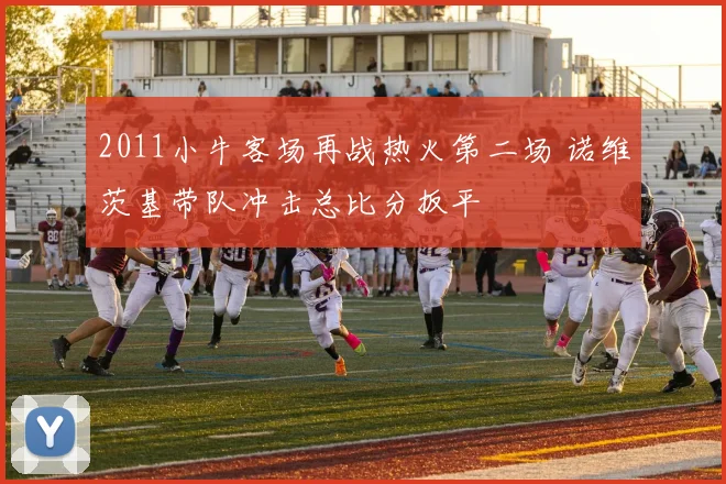 2011小牛客场再战热火第二场 诺维茨基带队冲击总比分扳平