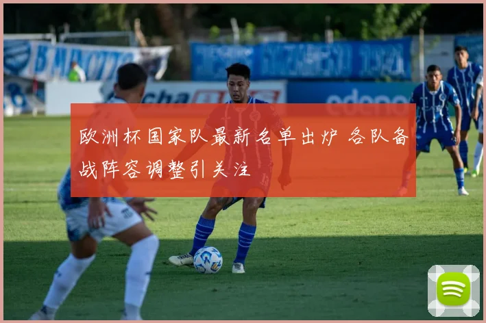 欧洲杯国家队最新名单出炉 各队备战阵容调整引关注