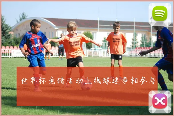 世界杯竞猜活动上线球迷争相参与