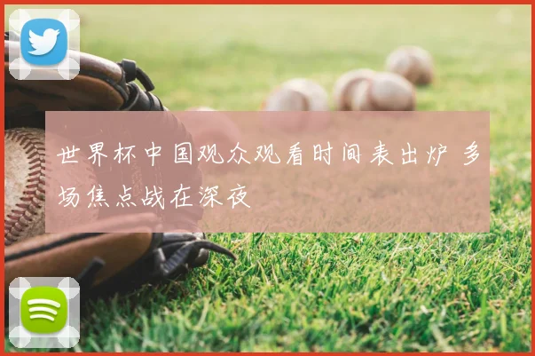 世界杯中国观众观看时间表出炉 多场焦点战在深夜