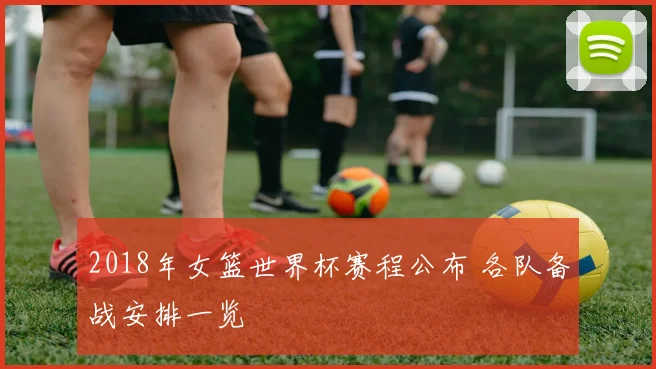 2018年女篮世界杯赛程公布 各队备战安排一览