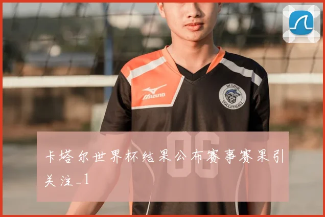 卡塔尔世界杯结果公布赛事赛果引关注_1