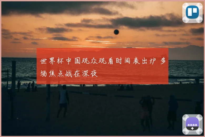 世界杯中国观众观看时间表出炉 多场焦点战在深夜