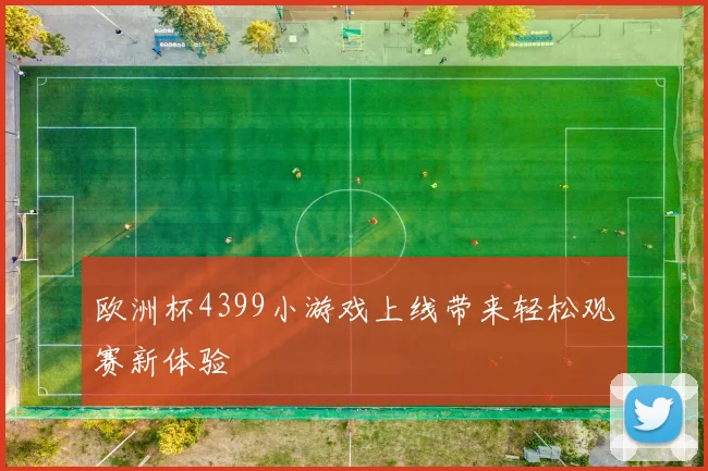 欧洲杯4399小游戏上线带来轻松观赛新体验